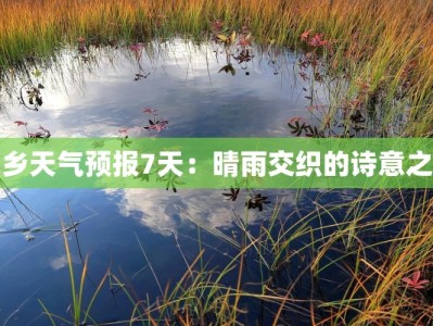湘乡天气预报7天：晴雨交织的诗意之旅