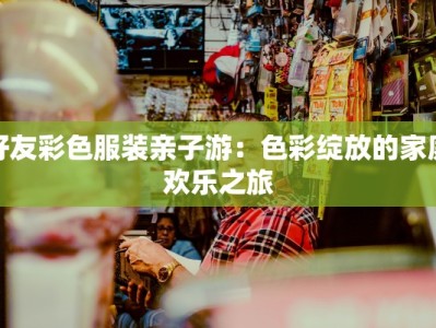 好友彩色服装亲子游：色彩绽放的家庭欢乐之旅