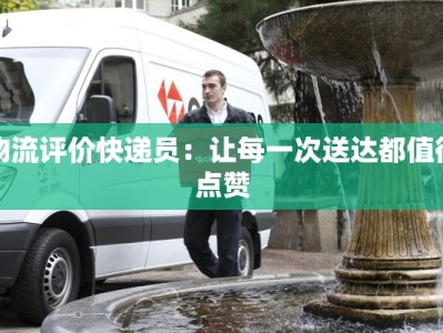 物流评价快递员：让每一次送达都值得点赞