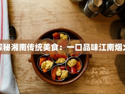 探秘湘南传统美食：一口品味江南烟火