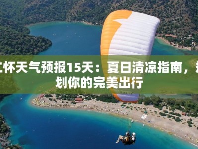 仁怀天气预报15天：夏日清凉指南，规划你的完美出行