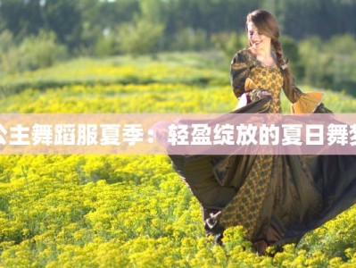 公主舞蹈服夏季：轻盈绽放的夏日舞梦