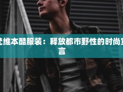 梵维本酷服装：释放都市野性的时尚宣言