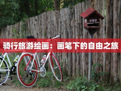 骑行旅游绘画：画笔下的自由之旅