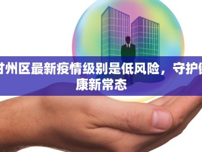 甘州区最新疫情级别是低风险，守护健康新常态