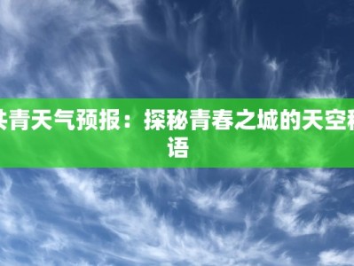 共青天气预报：探秘青春之城的天空秘语