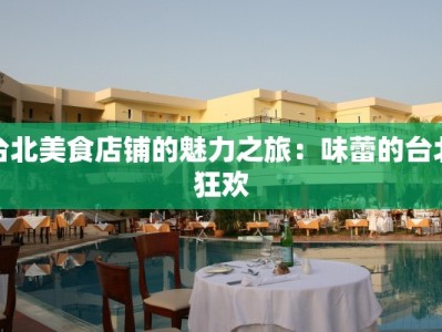 台北美食店铺的魅力之旅：味蕾的台北狂欢