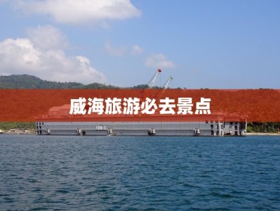 威海旅游必去景点