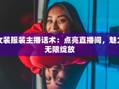 女装服装主播话术：点亮直播间，魅力无限绽放