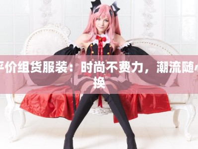 平价组货服装：时尚不费力，潮流随心换