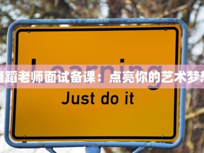 舞蹈老师面试备课：点亮你的艺术梦想