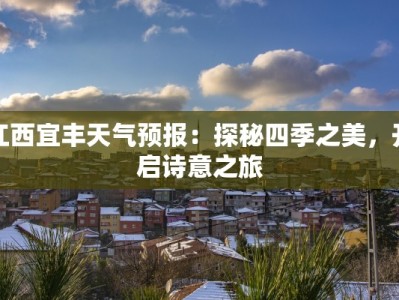 江西宜丰天气预报：探秘四季之美，开启诗意之旅