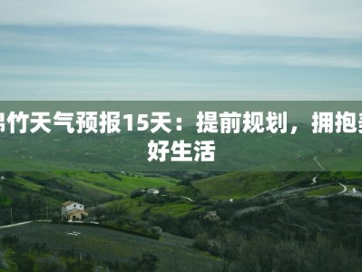 绵竹天气预报15天：提前规划，拥抱美好生活