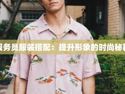 服务员服装搭配：提升形象的时尚秘籍