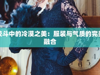校斗中的冷漠之美：服装与气质的完美融合