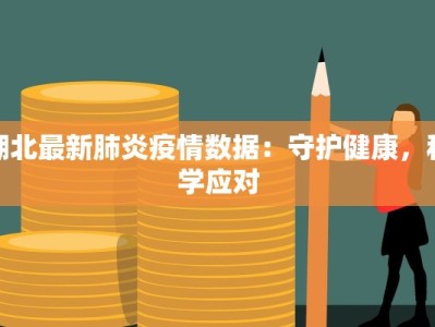 湖北最新肺炎疫情数据：守护健康，科学应对