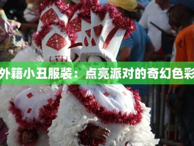 外籍小丑服装：点亮派对的奇幻色彩