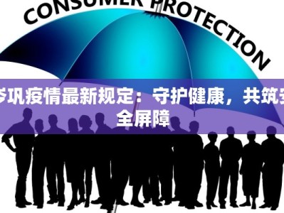 岑巩疫情最新规定：守护健康，共筑安全屏障