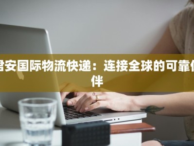 君安国际物流快递：连接全球的可靠伙伴