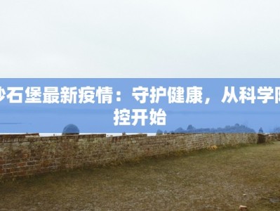 沙石堡最新疫情：守护健康，从科学防控开始