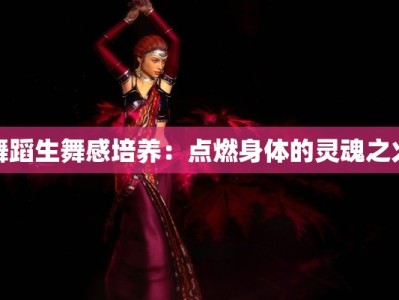 舞蹈生舞感培养：点燃身体的灵魂之火