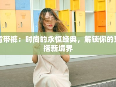 背带裤：时尚的永恒经典，解锁你的穿搭新境界