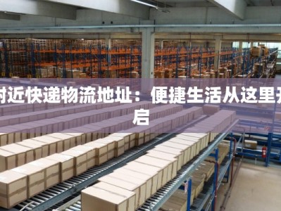 附近快递物流地址：便捷生活从这里开启