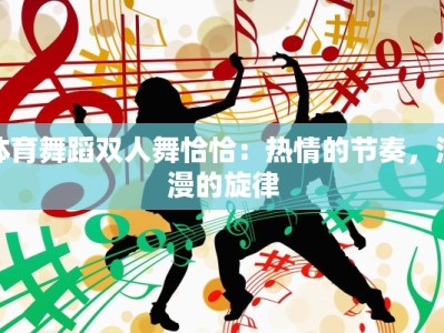 体育舞蹈双人舞恰恰：热情的节奏，浪漫的旋律