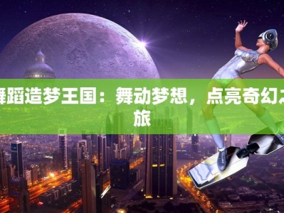 舞蹈造梦王国：舞动梦想，点亮奇幻之旅