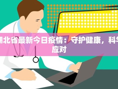 湖北省最新今日疫情：守护健康，科学应对