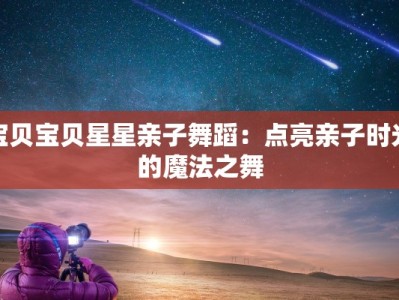 宝贝宝贝星星亲子舞蹈：点亮亲子时光的魔法之舞