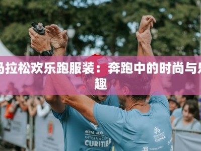 马拉松欢乐跑服装：奔跑中的时尚与乐趣