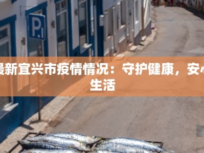 最新宜兴市疫情情况：守护健康，安心生活