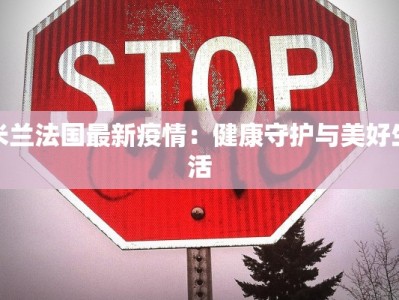 米兰法国最新疫情：健康守护与美好生活