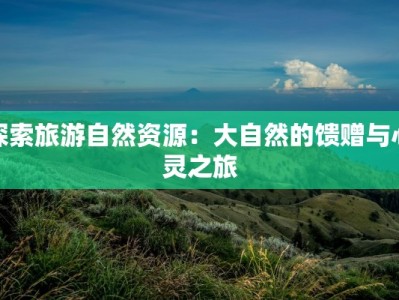 探索旅游自然资源：大自然的馈赠与心灵之旅