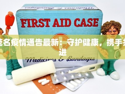 茂名疫情通告最新：守护健康，携手共进
