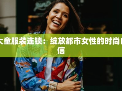 大童服装连锁：绽放都市女性的时尚自信