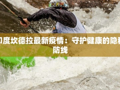 印度坎德拉最新疫情：守护健康的隐秘防线