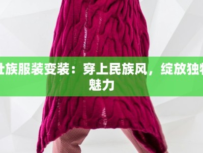 壮族服装变装：穿上民族风，绽放独特魅力