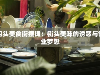 包头美食街摆摊：街头美味的诱惑与创业梦想
