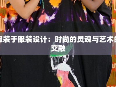 服装于服装设计：时尚的灵魂与艺术的交融
