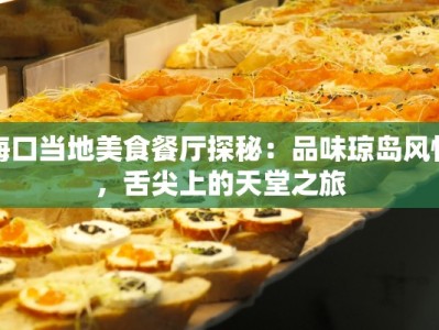 海口当地美食餐厅探秘：品味琼岛风情，舌尖上的天堂之旅