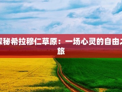 探秘希拉穆仁草原：一场心灵的自由之旅