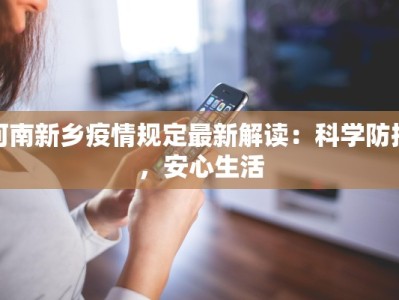 河南新乡疫情规定最新解读：科学防控，安心生活