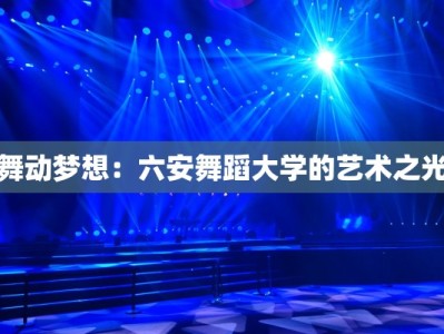 舞动梦想：六安舞蹈大学的艺术之光