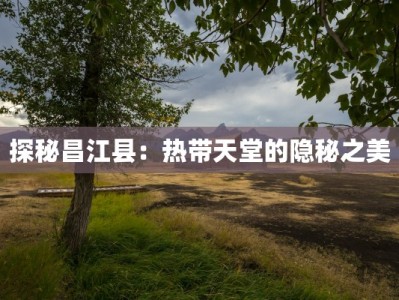 探秘昌江县：热带天堂的隐秘之美