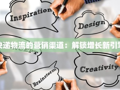 快递物流的营销渠道：解锁增长新引擎
