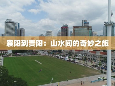 襄阳到贵阳：山水间的奇妙之旅