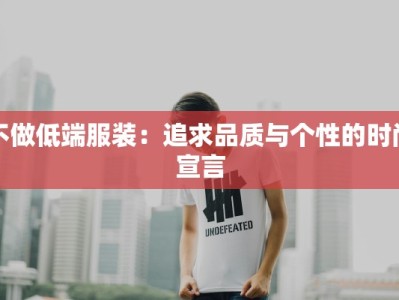 不做低端服装：追求品质与个性的时尚宣言