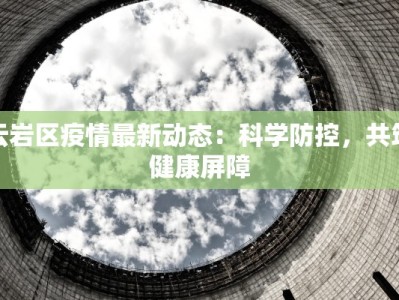 云岩区疫情最新动态：科学防控，共筑健康屏障